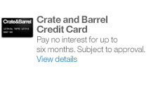 Crate and Barrel Credit Card. Pay no interest for up to six months. Subject to approval.